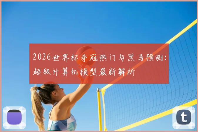 2026世界杯夺冠热门与黑马预测：超级计算机模型最新解析