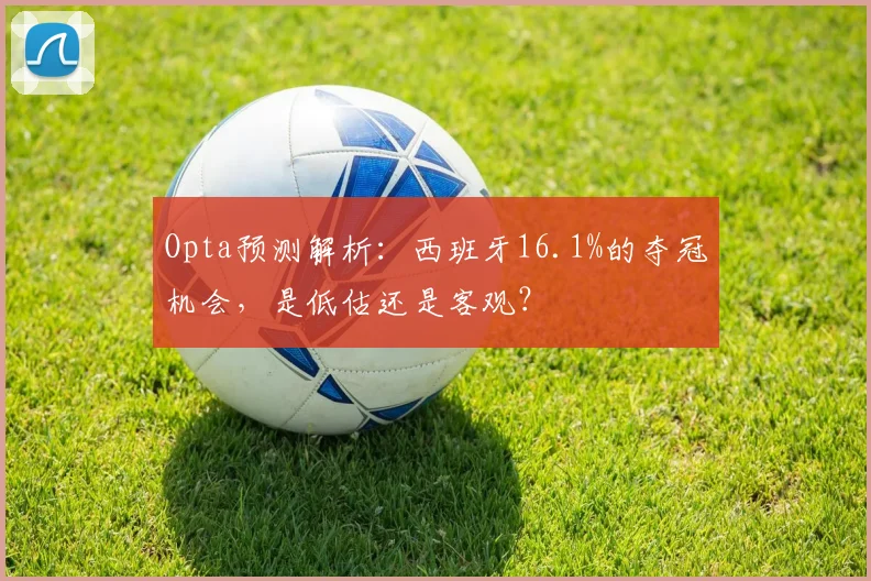 Opta预测解析：西班牙16.1%的夺冠机会，是低估还是客观？