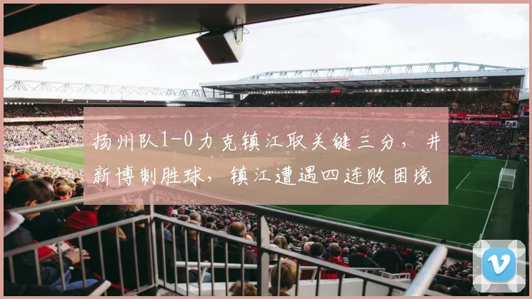 扬州队1-0力克镇江取关键三分，井新博制胜球，镇江遭遇四连败困境如何破局？