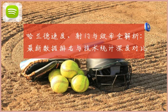 哈兰德速度、射门与效率全解析：最新数据排名与技术统计深度对比