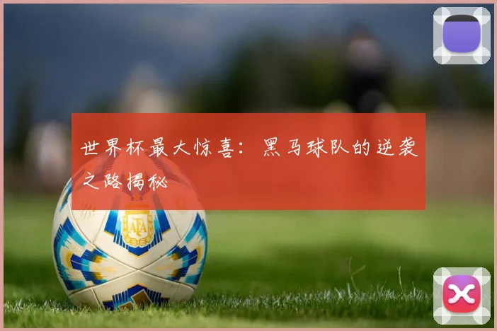 世界杯最大惊喜：黑马球队的逆袭之路揭秘