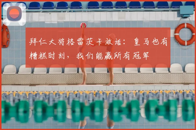 拜仁大将格雷茨卡放话：皇马也有糟糕时刻，我们能赢所有冠军