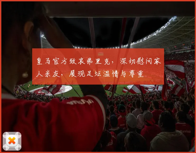 皇马官方致哀弗里克，深切慰问家人亲友，展现足坛温情与尊重