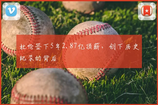 杜伦签下5年2.87亿顶薪，创下历史纪录的背后