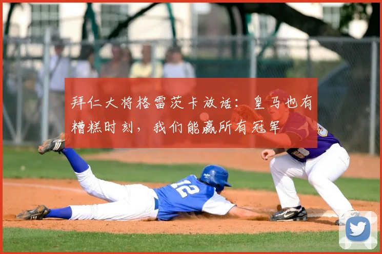 拜仁大将格雷茨卡放话：皇马也有糟糕时刻，我们能赢所有冠军